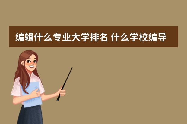 编辑什么专业大学排名 什么学校编导专业好？